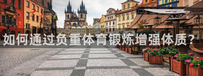 77体育官网：如何通过负重体育锻炼增强体质？