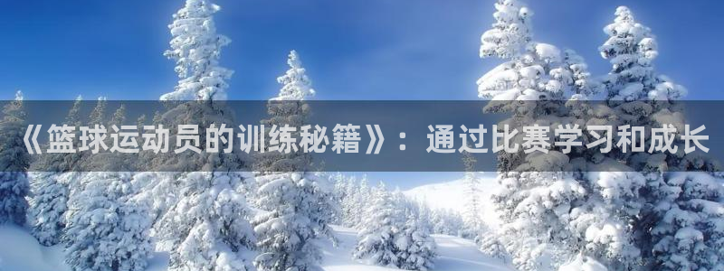 77体育官网：《篮球运动员的训练秘籍》：通过比赛学习和成长