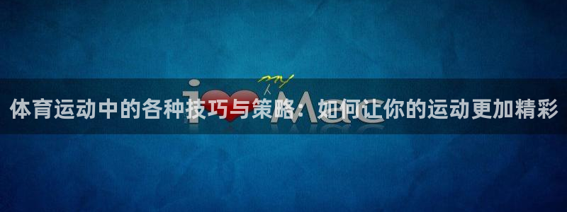 77体育官网：体育运动中的各种技巧与策略：如何让你的运动更加精彩