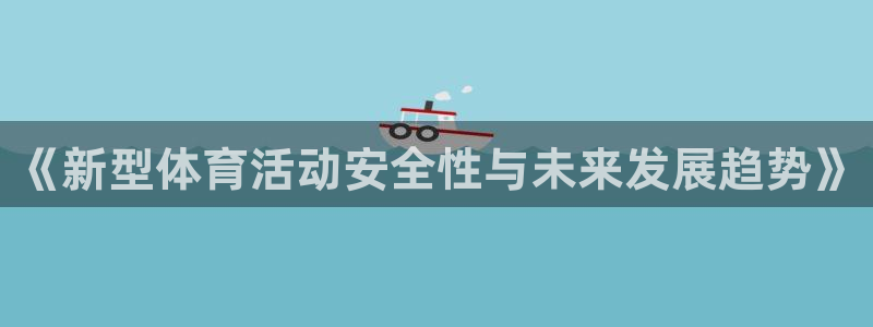 77体育官网：《新型体育活动安全性与未来发展趋势》