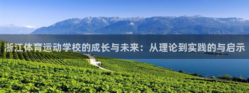 77体育官网：浙江体育运动学校的成长与未来：从理论到实践的与启示