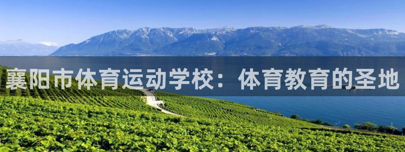 77体育官网：襄阳市体育运动学校：体育教育的圣地
