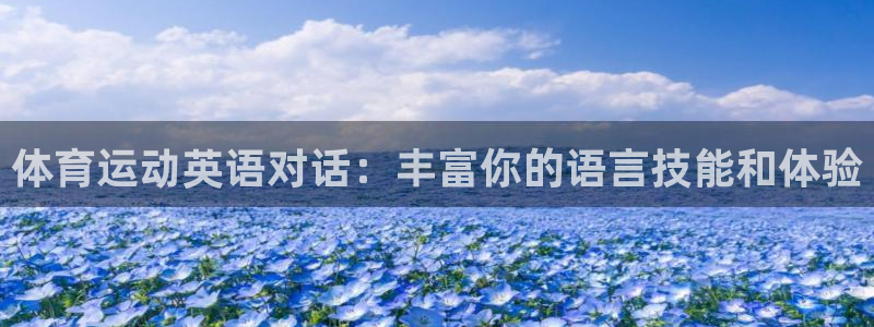77体育app下载官网：体育运动英语对话：丰富你的语言技能和体验