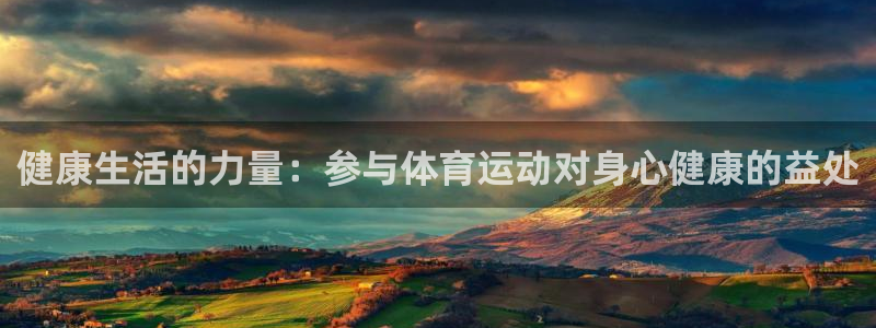 77体育app下载官网：健康生活的力量：参与体育运动对身心健康的益处
