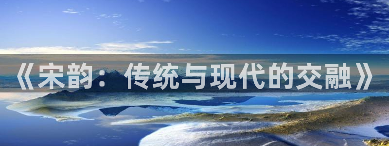 77体育app下载官网：《宋韵：传统与现代的交融》