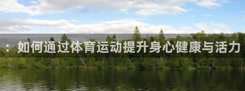 皇冠277体育：：如何通过体育运动提升身心健康与活力