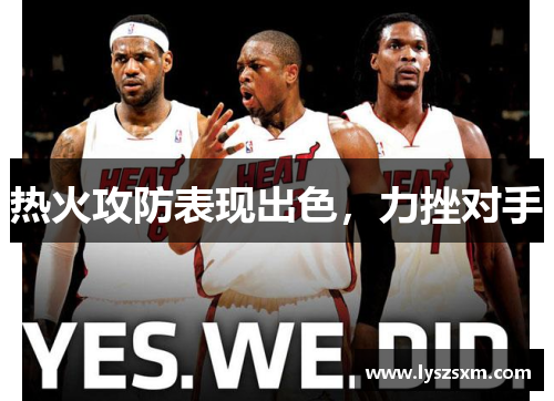热火攻防表现出色，力挫对手