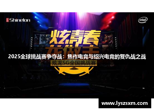 2025全球挑战赛争夺战：焦作电竞与绍兴电竞的复仇战之战