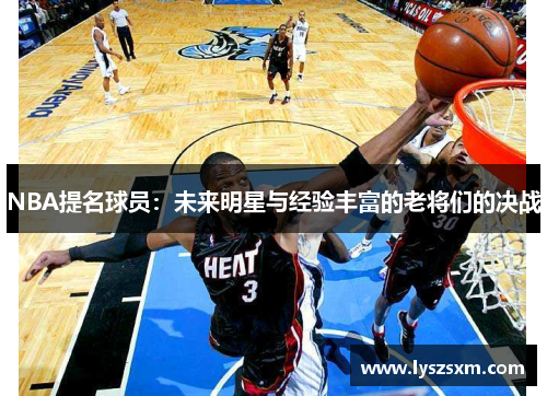 NBA提名球员：未来明星与经验丰富的老将们的决战