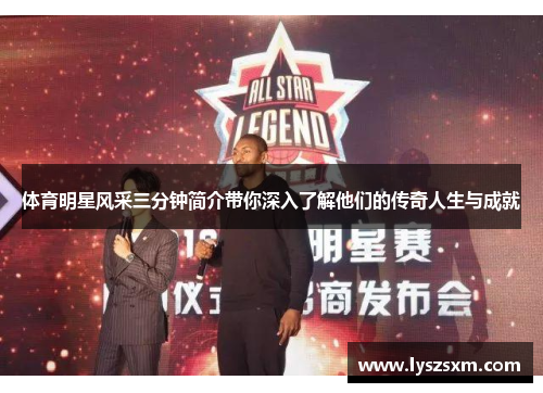 体育明星风采三分钟简介带你深入了解他们的传奇人生与成就