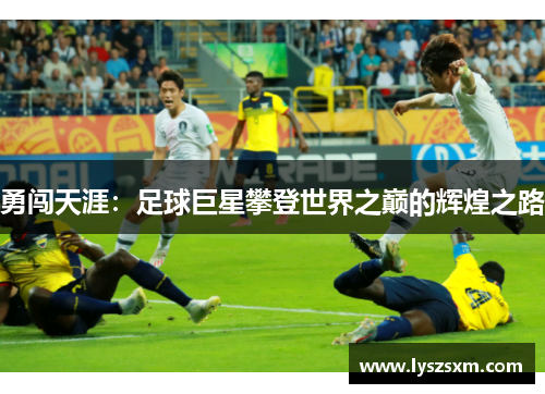 勇闯天涯：足球巨星攀登世界之巅的辉煌之路