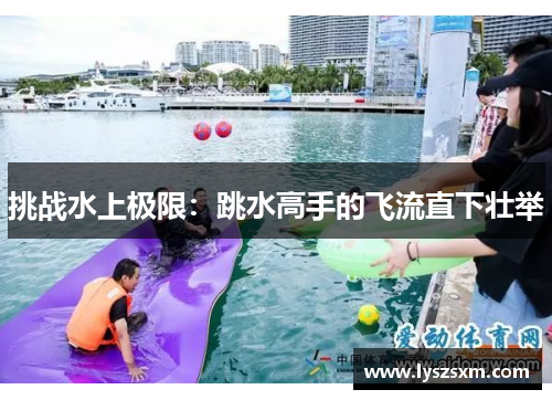 挑战水上极限：跳水高手的飞流直下壮举