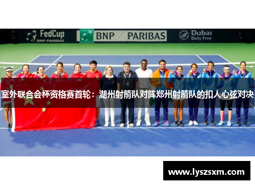 室外联合会杯资格赛首轮：湖州射箭队对阵郑州射箭队的扣人心弦对决