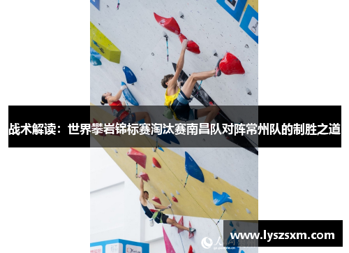 战术解读：世界攀岩锦标赛淘汰赛南昌队对阵常州队的制胜之道