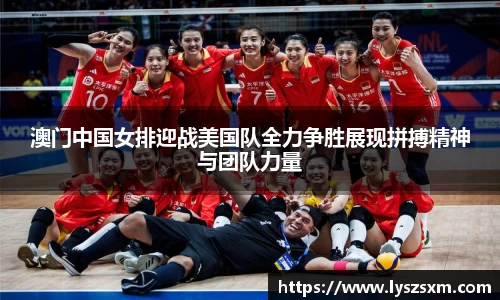 澳门中国女排迎战美国队全力争胜展现拼搏精神与团队力量