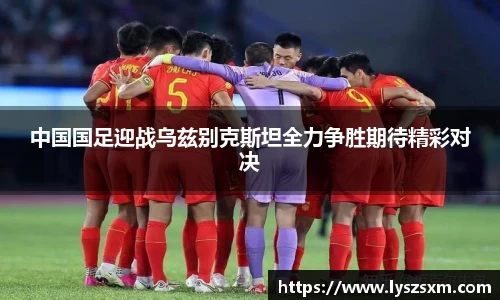中国国足迎战乌兹别克斯坦全力争胜期待精彩对决