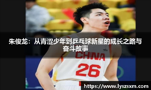 朱俊龙：从青涩少年到乒乓球新星的成长之路与奋斗故事
